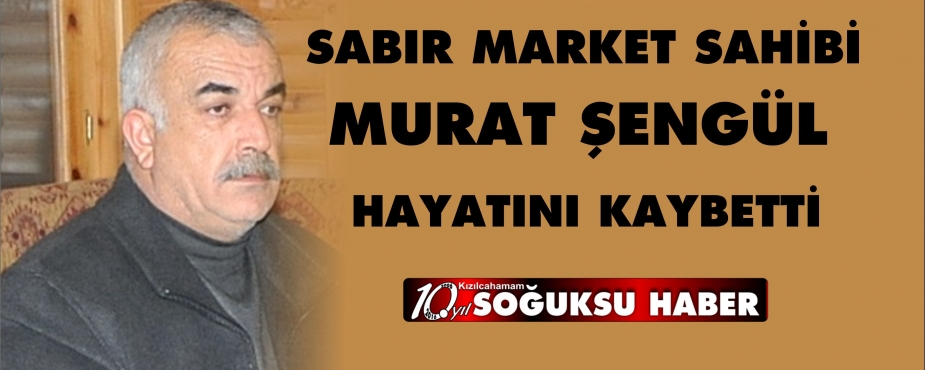 MURAT ŞENGÜL HAYATINI KAYBETTİ